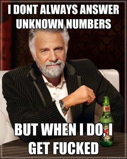i dont always answer unknown numbers but when I do, I get fucked  The Most Interesting Man In The World