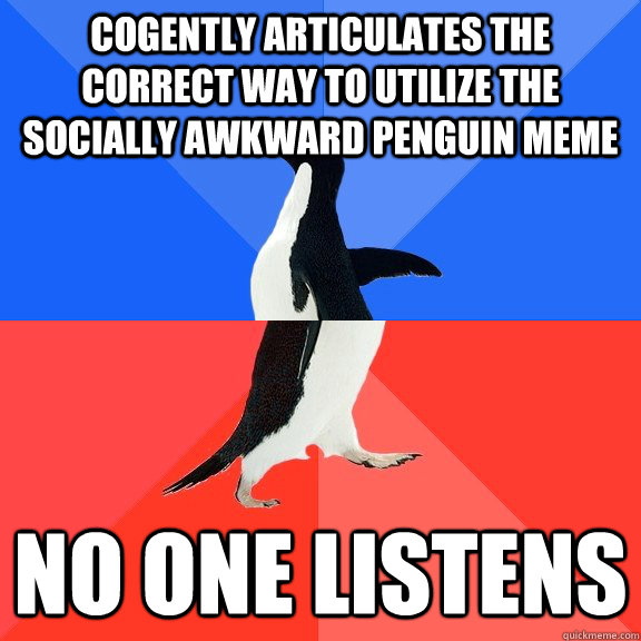 cogently articulates the correct way to utilize the socially awkward penguin meme no one listens  Socially Awkward Awesome Penguin