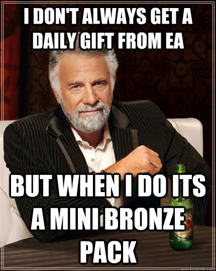 I don't always get a daily gift from Ea but when I do its a mini bronze pack  The Most Interesting Man In The World