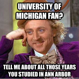 University of Michigan fan?  Tell me about all those years you studied in Ann Arbor  Creepy Wonka