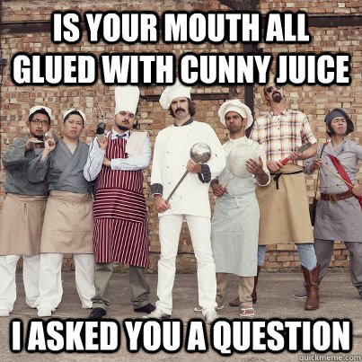 is your mouth all glued with cunny juice i asked you a question - is your mouth all glued with cunny juice i asked you a question  just eat
