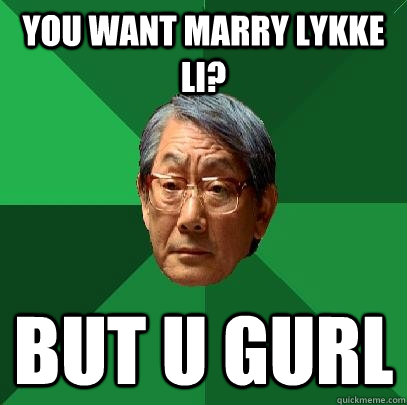 YOU WANT MARRY LYKKE LI? BUT U GURL - YOU WANT MARRY LYKKE LI? BUT U GURL  High Expectations Asian Father