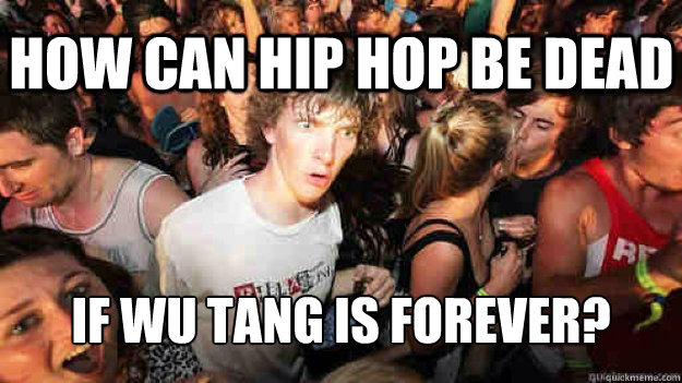 How can hip hop be dead If wu tang is forever?  Sudden Clarity Clarence
