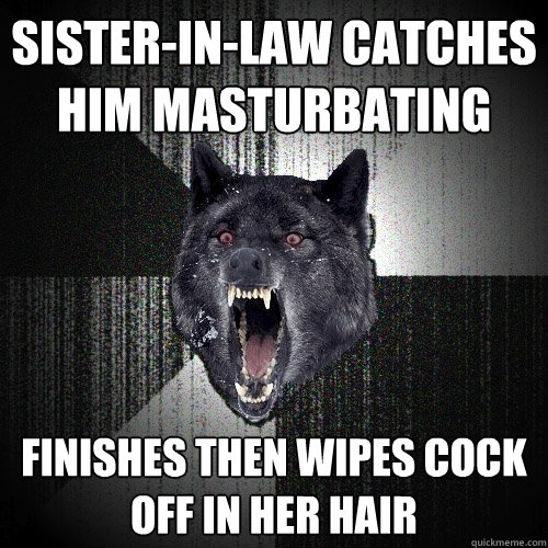 Sister-In-Law catches him masturbating Finishes then wipes cock off in her hair  Insanity Wolf