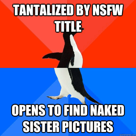 tantalized by nsfw title opens to find naked sister pictures  Socially Awesome Awkward Penguin