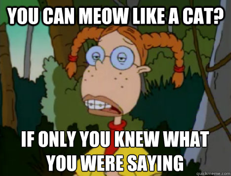 You can meow like a cat? If only you knew what you were saying  Unimpressed Eliza Thornberry