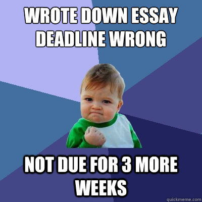 Wrote down Essay deadline wrong not due for 3 more weeks   Success Kid