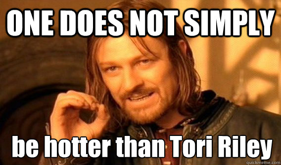 ONE DOES NOT SIMPLY  be hotter than Tori Riley﻿  One Does Not Simply