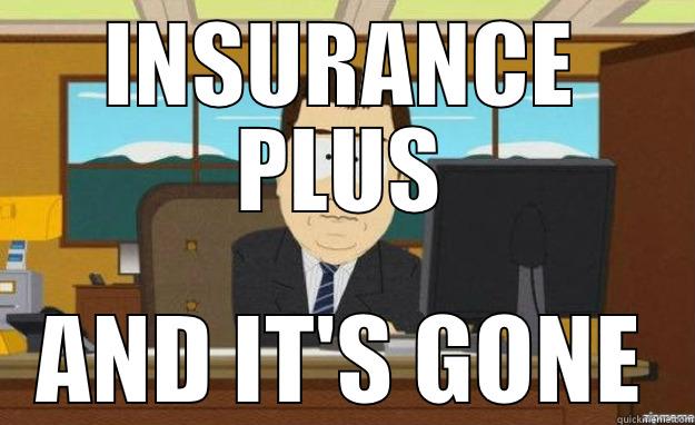 INSURANCE PLUS AND IT'S GONE aaaand its gone