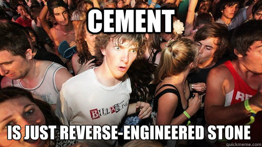 Cement is just reverse-engineered stone  Sudden Clarity Clarence