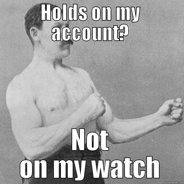 HOLDS ON MY ACCOUNT? NOT ON MY WATCH overly manly man