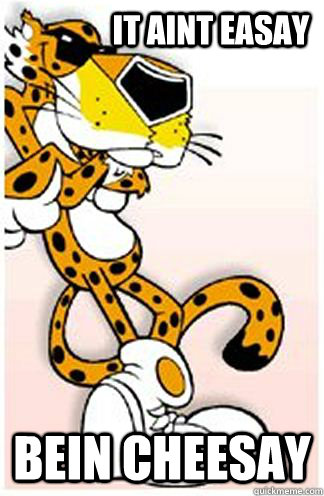 It aint easay Bein Cheesay  Chester Cheeto