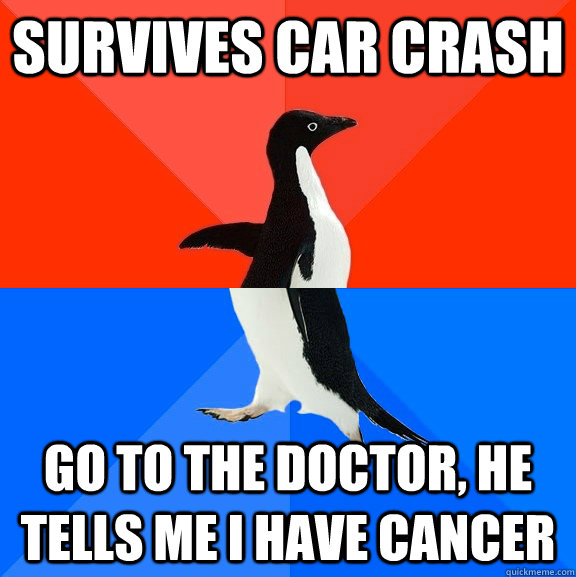 Survives car crash go to the doctor, he tells me i have cancer  Socially Awesome Awkward Penguin