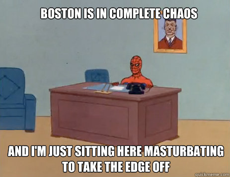 Boston is in complete chaos And I'm just sitting here masturbating to take the edge off - Boston is in complete chaos And I'm just sitting here masturbating to take the edge off  masturbating spiderman