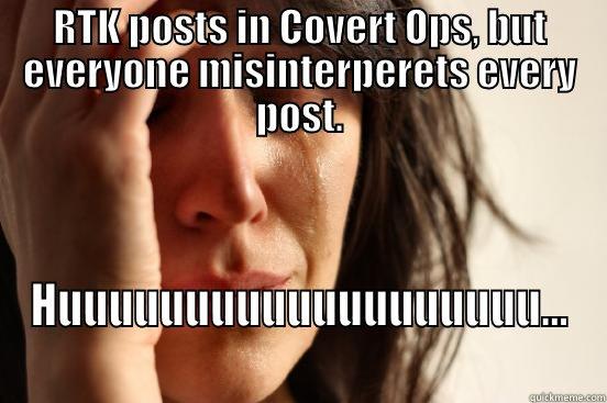 RTK POSTS IN COVERT OPS, BUT EVERYONE MISINTERPERETS EVERY POST. HUUUUUUUUUUUUUUUUUUU... First World Problems