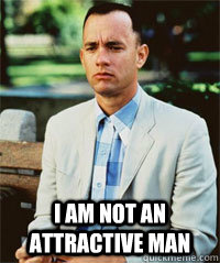  I am not an attractive man  -  I am not an attractive man   Forrest Gump