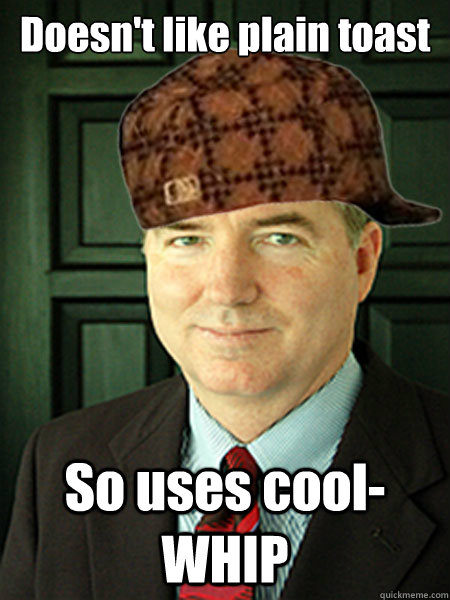 Doesn't like plain toast So uses cool-WHIP  Scumbag Judge William Adams