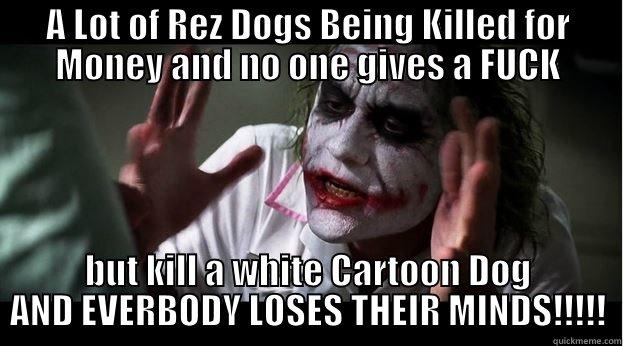 A LOT OF REZ DOGS BEING KILLED FOR MONEY AND NO ONE GIVES A FUCK BUT KILL A WHITE CARTOON DOG AND EVERBODY LOSES THEIR MINDS!!!!! Joker Mind Loss