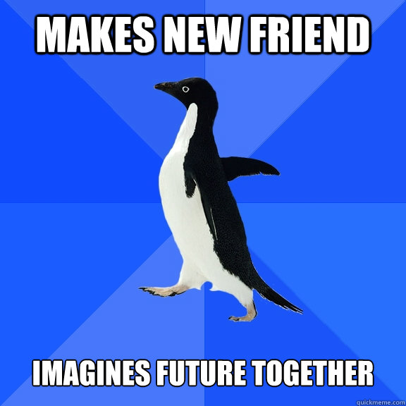 makes new friend   imagines future together - makes new friend   imagines future together  Socially Awkward Penguin