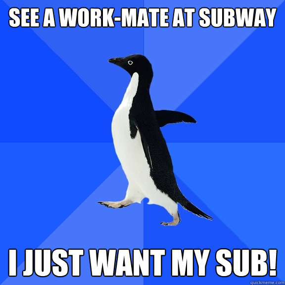 See a work-mate at subway I JUST WANT MY SUB!  Socially Awkward Penguin