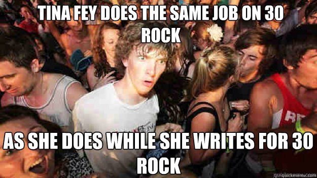 Tina fey does the same job on 30 rock as she does while she writes for 30 rock - Tina fey does the same job on 30 rock as she does while she writes for 30 rock  Misc