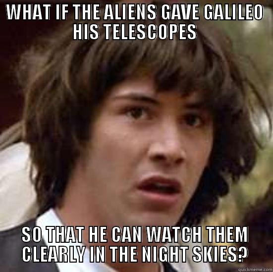 What if Aliens - WHAT IF THE ALIENS GAVE GALILEO HIS TELESCOPES SO THAT HE CAN WATCH THEM CLEARLY IN THE NIGHT SKIES? conspiracy keanu