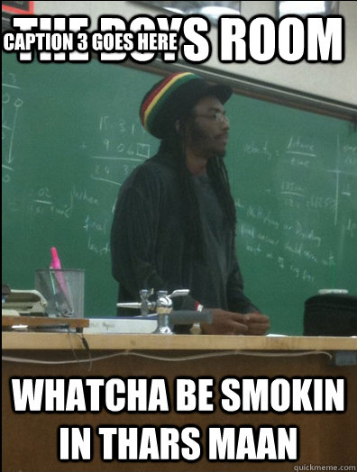 The Boys room whatcha be smokin in thars maan Caption 3 goes here  Rasta Science Teacher