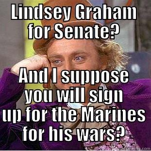 LINDSEY GRAHAM FOR SENATE? AND I SUPPOSE YOU WILL SIGN UP FOR THE MARINES FOR HIS WARS? Creepy Wonka