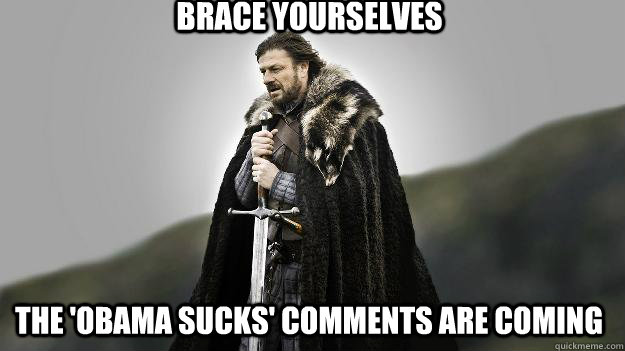 brace yourselves  the 'obama sucks' comments are coming  Ned stark winter is coming