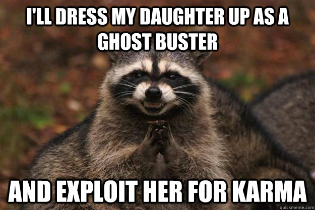 I'll dress my daughter up as a ghost buster and exploit her for karma - I'll dress my daughter up as a ghost buster and exploit her for karma  Evil Plotting Raccoon
