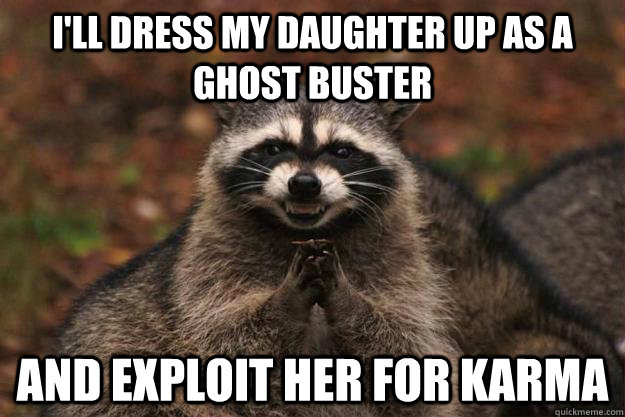 I'll dress my daughter up as a ghost buster and exploit her for karma  Evil Plotting Raccoon