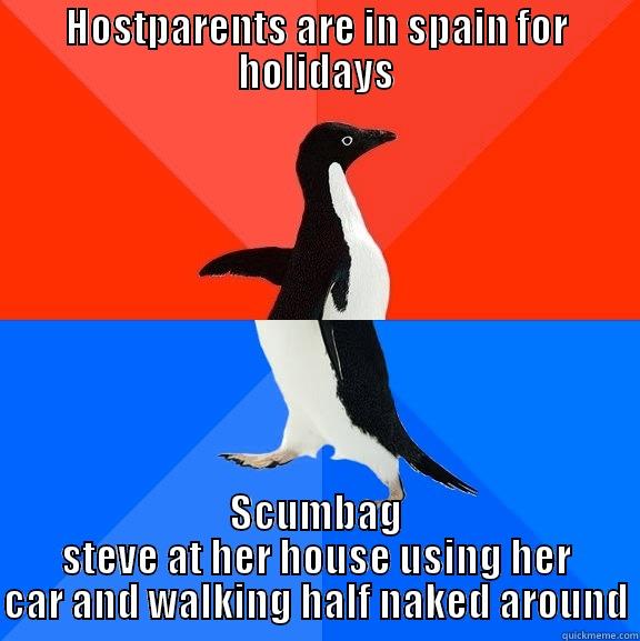 HOSTPARENTS ARE IN SPAIN FOR HOLIDAYS SCUMBAG STEVE AT HER HOUSE USING HER CAR AND WALKING HALF NAKED AROUND Socially Awesome Awkward Penguin