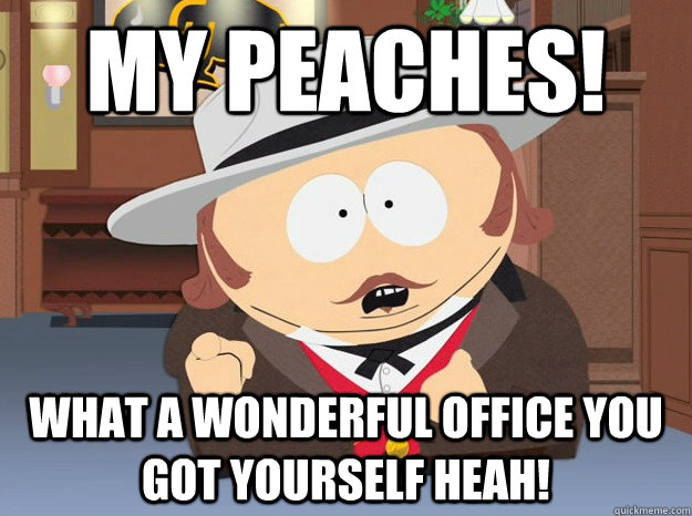 My peaches! What a wonderful office you got yourself heah!  