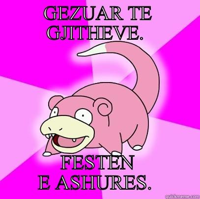 GEZUAR TE GJITHEVE.  FESTEN E ASHURES.  Slowpoke