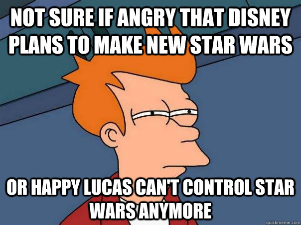 Not sure if angry that Disney plans to make new star wars Or happy Lucas can't control star wars anymore  Futurama Fry