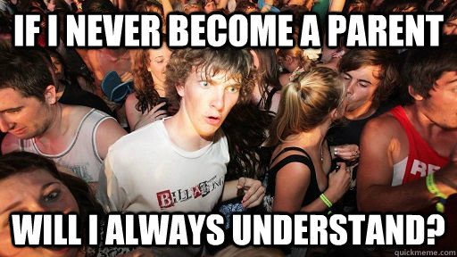 If I never become a parent will i always understand?  Sudden Clarity Clarence