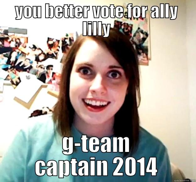 YOU BETTER VOTE FOR ALLY LILLY G-TEAM CAPTAIN 2014 Overly Attached Girlfriend