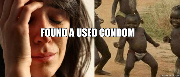  Found a used condom  First World Problems  Third World Success