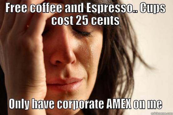 FREE COFFEE AND ESPRESSO.. CUPS COST 25 CENTS ONLY HAVE CORPORATE AMEX ON ME First World Problems