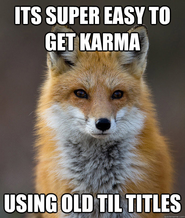 Its super easy to get karma using old TIL titles  Fun Fact Fox
