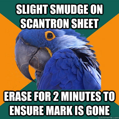 Slight smudge on scantron sheet Erase for 2 minutes to ensure mark is gone - Slight smudge on scantron sheet Erase for 2 minutes to ensure mark is gone  Paranoid Parrot