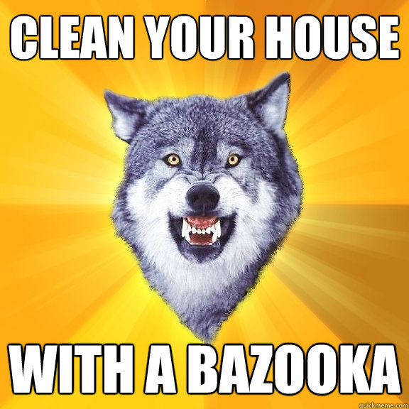 Clean your house With a bazooka - Clean your house With a bazooka  Courage Wolf