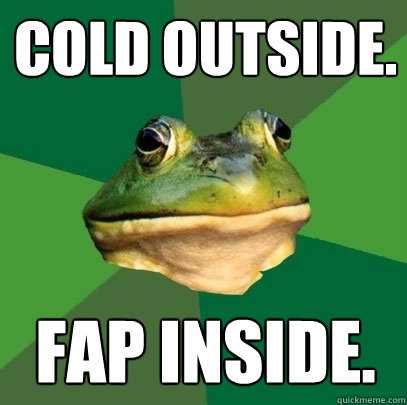 Cold outside. Fap inside.  Foul Bachelor Frog