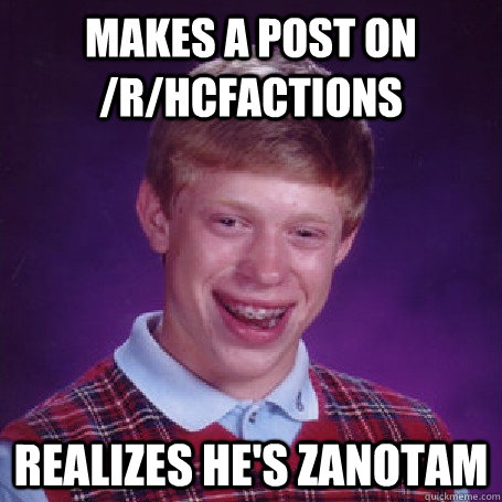 makes a post on /r/hcfactions realizes he's zanotam  BadLuck Brian