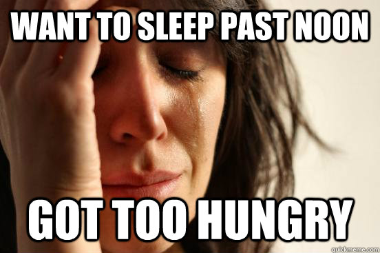 Want to sleep past noon Got too hungry  First World Problems