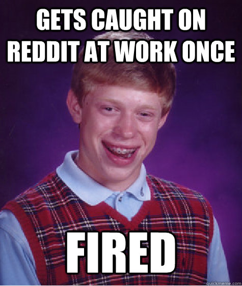 gets caught on reddit at work once fired  Bad Luck Brian