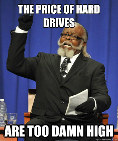 The price of hard drives are too damn high  The Rent Is Too Damn High