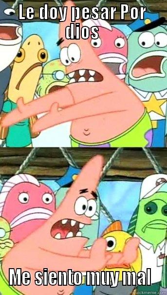 LE DOY PESAR POR DIOS ME SIENTO MUY MAL  Push it somewhere else Patrick