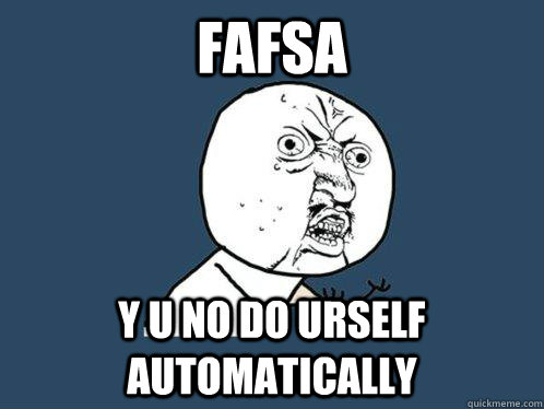FAFSA Y U no do urself automatically  Y U No