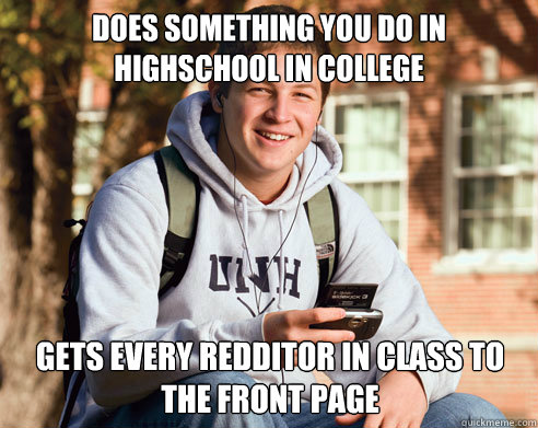 Does something you do in highschool in college Gets every redditor in class to the front page  College Freshman